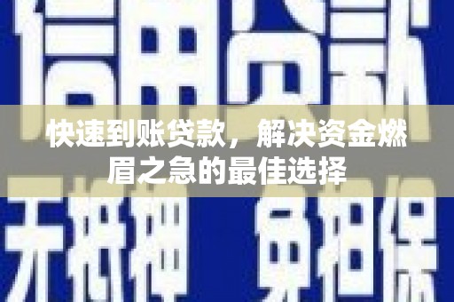 南皮快速到账贷款，解决资金燃眉之急的最佳选择