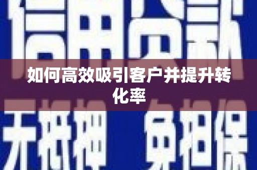 南皮如何高效吸引客户并提升转化率
