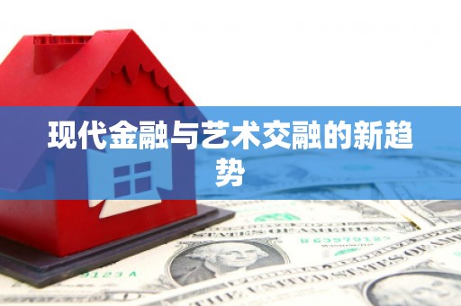 南皮现代金融与艺术交融的新趋势