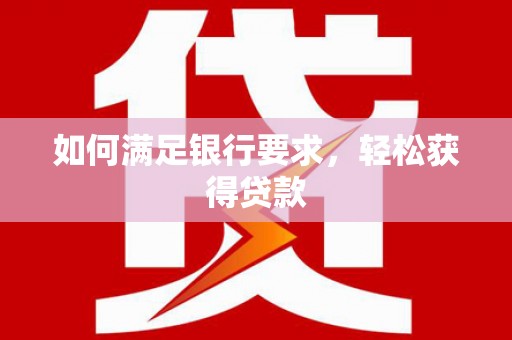 南皮如何满足银行要求，轻松获得贷款