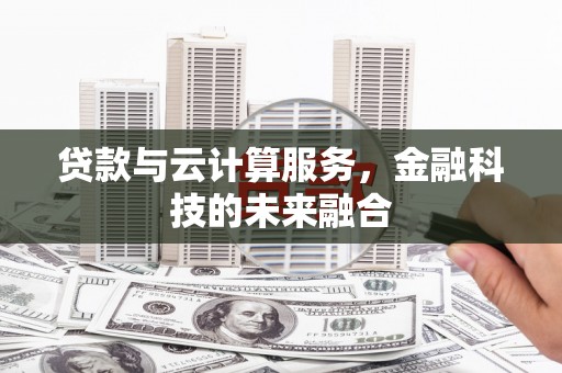 南皮贷款与云计算服务，金融科技的未来融合