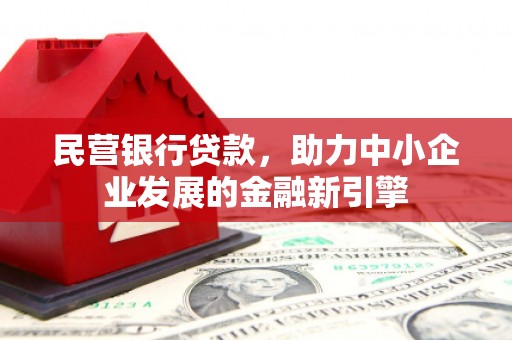 南皮民营银行贷款，助力中小企业发展的金融新引擎