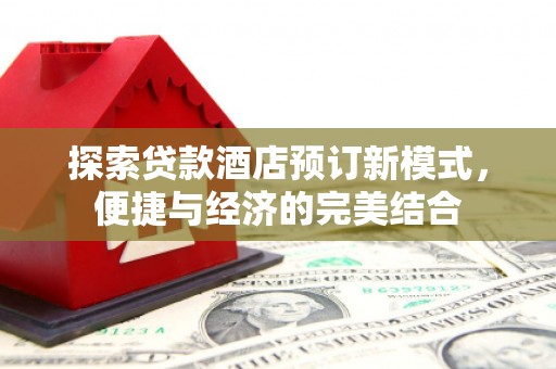 南皮探索贷款酒店预订新模式，便捷与经济的完美结合