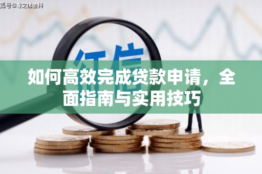 南皮如何高效完成贷款申请，全面指南与实用技巧
