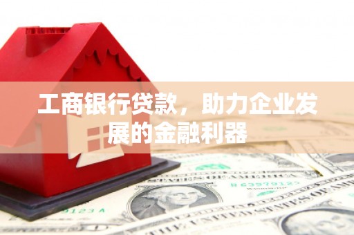 南皮工商银行贷款，助力企业发展的金融利器