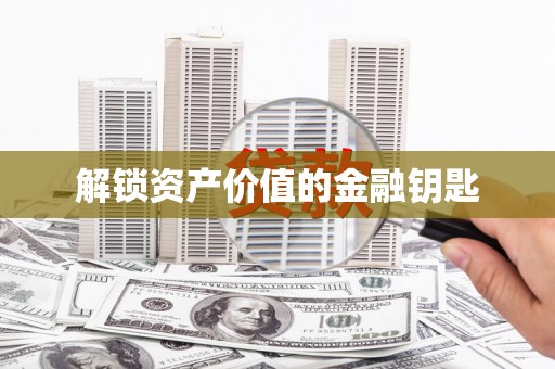 南皮解锁资产价值的金融钥匙