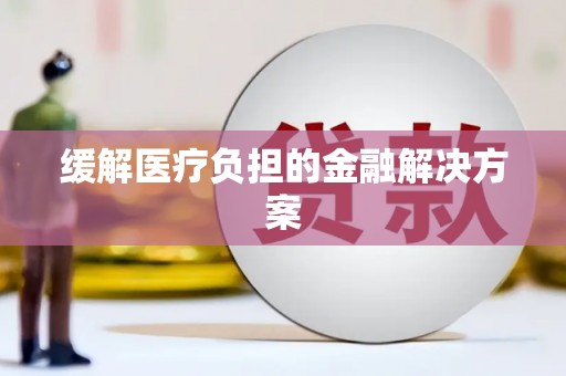 南皮缓解医疗负担的金融解决方案