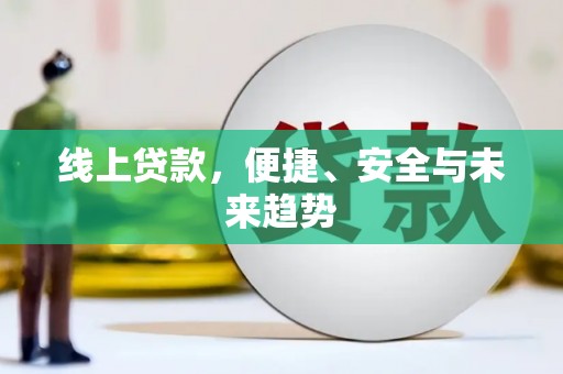 南皮线上贷款，便捷、安全与未来趋势