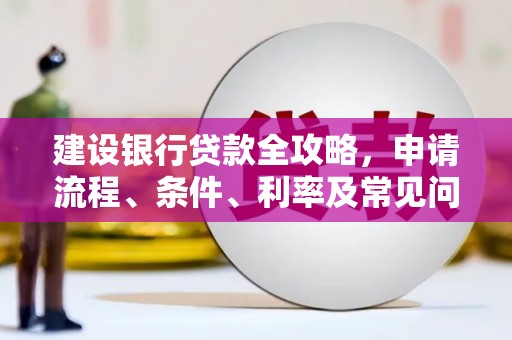 南皮建设银行贷款全攻略，申请流程、条件、利率及常见问题解答