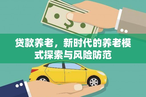 南皮贷款养老，新时代的养老模式探索与风险防范
